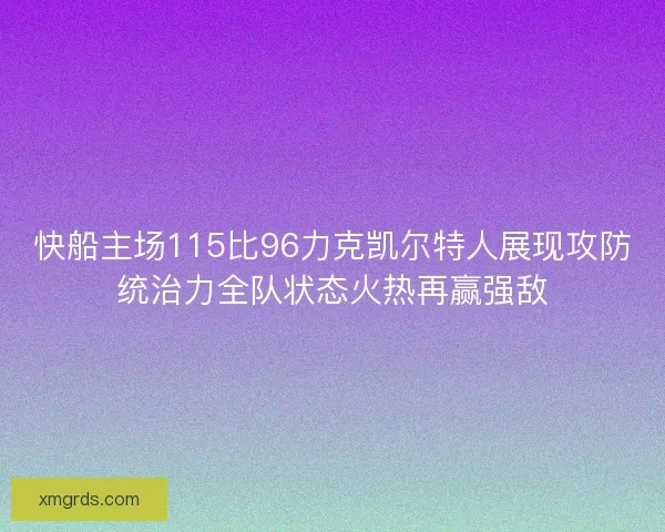 快船主场115比96力克凯尔特人展现攻防统治力全队状态火热再赢强敌