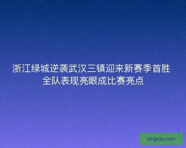 浙江绿城逆袭武汉三镇迎来新赛季首胜 全队表现亮眼成比赛亮点